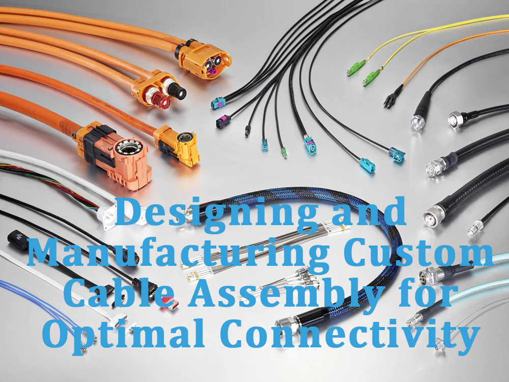 Designing and Manufacturing Custom Cable Assembly for Optimal Connectivity