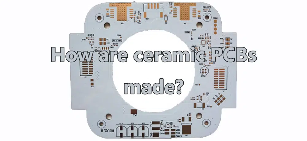 How are ceramic PCBs made?